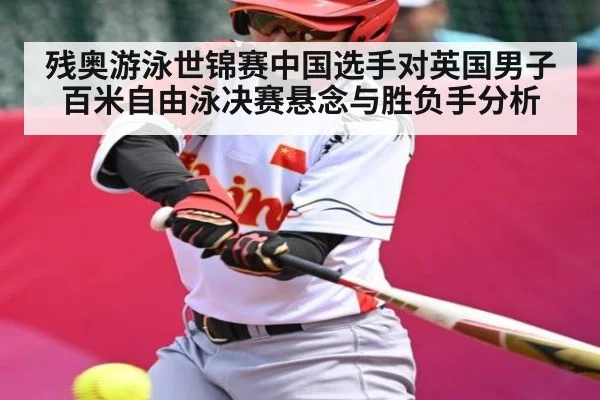 残奥游泳世锦赛中国选手对英国男子百米自由泳决赛悬念与胜负手分析
